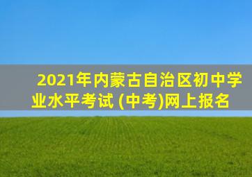 2021年内蒙古自治区初中学业水平考试 (中考)网上报名